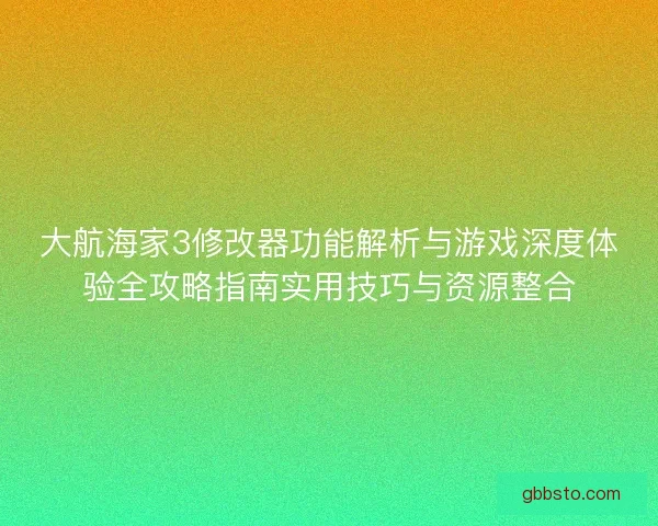 大航海家3修改器功能解析与游戏深度体验全攻略指南实用技巧与资源整合